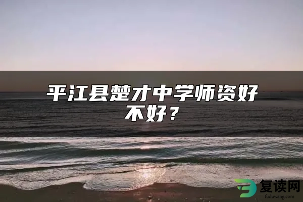 平江县楚才中学师资好不好？