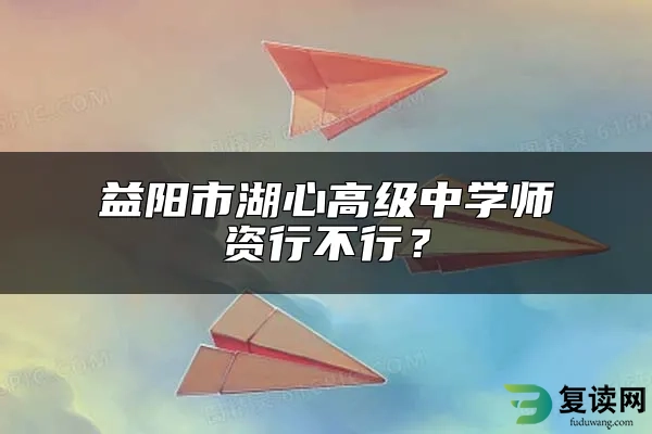 益阳市湖心高级中学师资行不行？