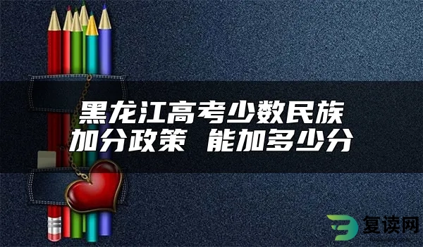 黑龙江高考少数民族加分政策 能加多少分