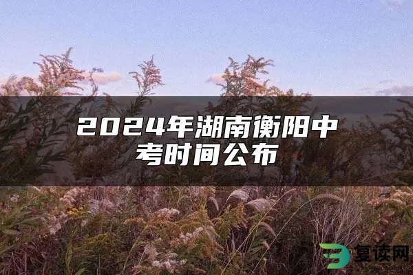 2024年湖南衡阳中考时间公布