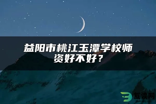 益阳市桃江玉潭学校师资好不好？