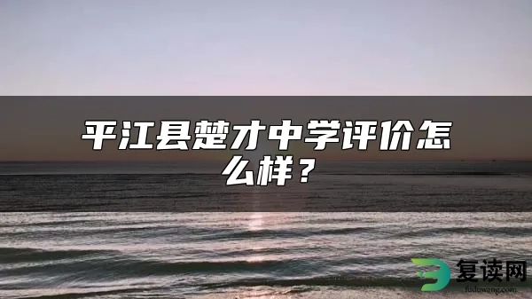 平江县楚才中学评价怎么样？