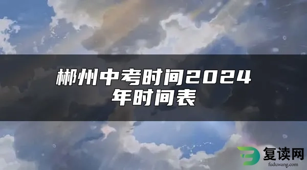 郴州中考时间2024年时间表