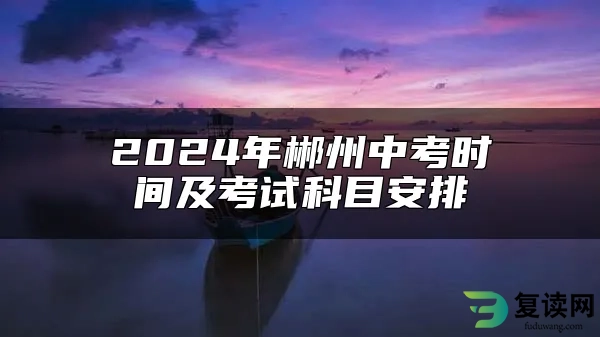 2024年郴州中考时间及考试科目安排