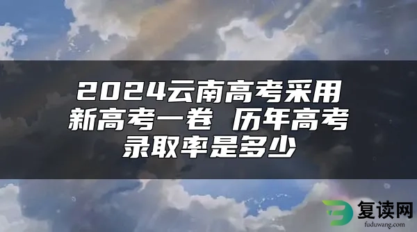 2024云南高考采用新高考一卷 历年高考录取率是多少