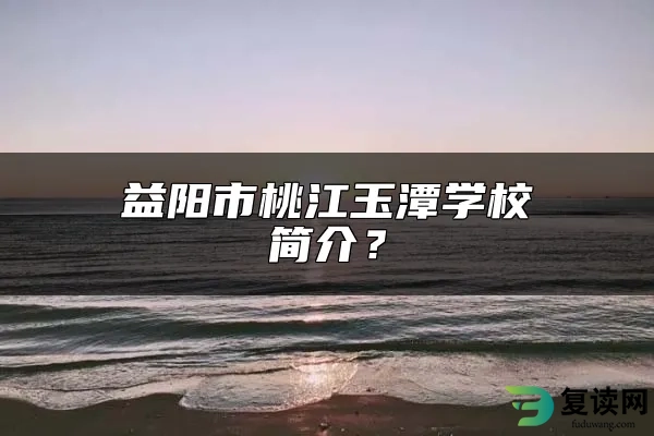 益阳市桃江玉潭学校简介？