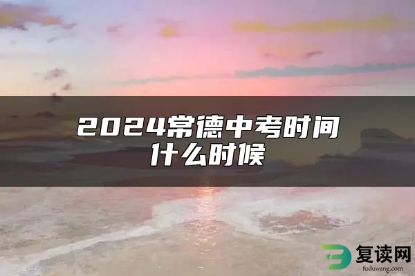 2024常德中考时间什么时候