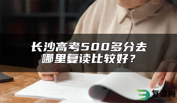 长沙高考500多分去哪里复读比较好？