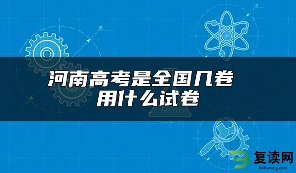 河南高考是全国几卷 用什么试卷