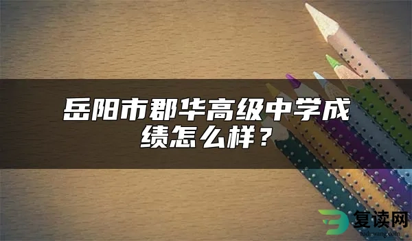 岳阳市郡华高级中学成绩怎么样？