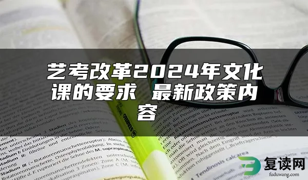 艺考改革2024年文化课的要求 最新政策内容 