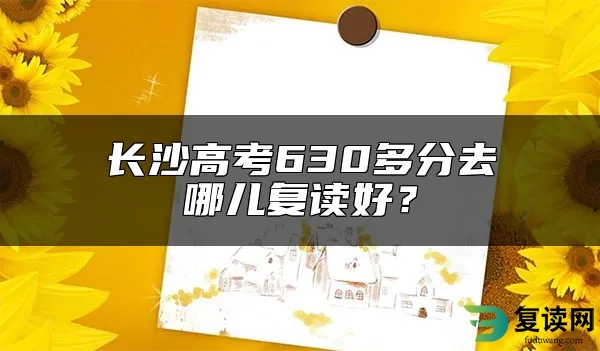 长沙高考630多分去哪儿复读好？