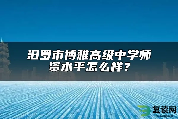 汨罗市博雅高级中学师资水平怎么样？