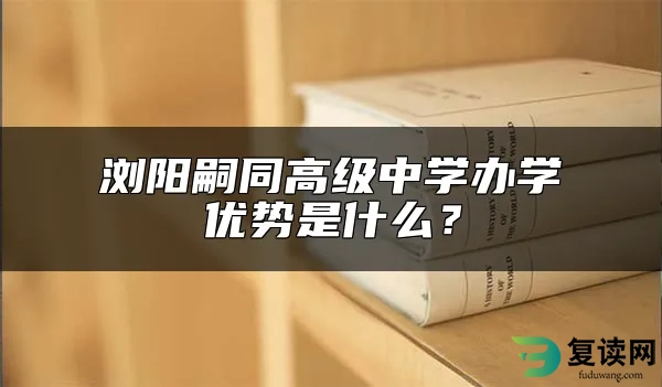 浏阳嗣同高级中学办学优势是什么？