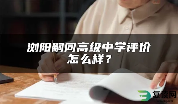 浏阳嗣同高级中学评价怎么样？