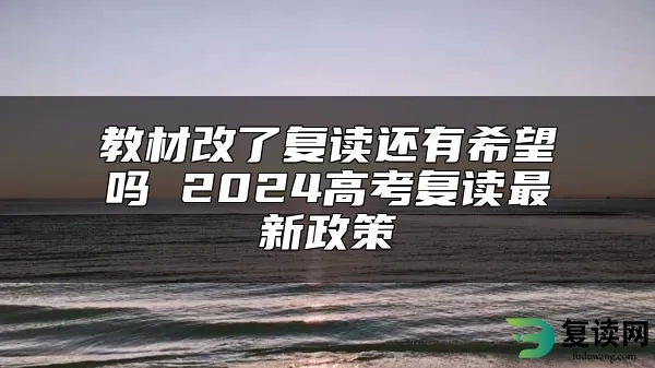 教材改了复读还有希望吗 2024高考复读最新政策