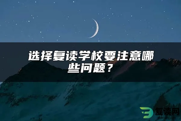 选择复读学校要注意哪些问题？