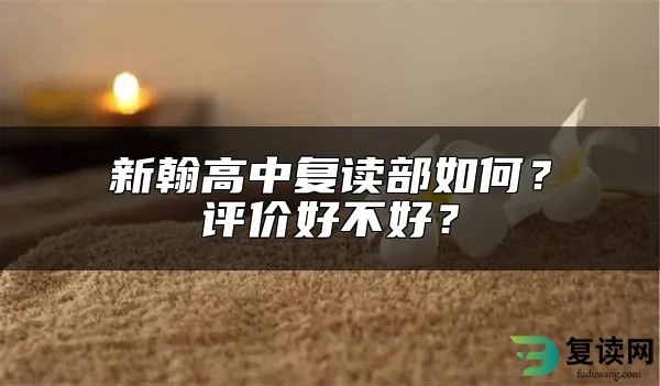 新翰高中复读部如何？评价好不好？