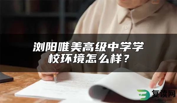 浏阳唯美高级中学学校环境怎么样？