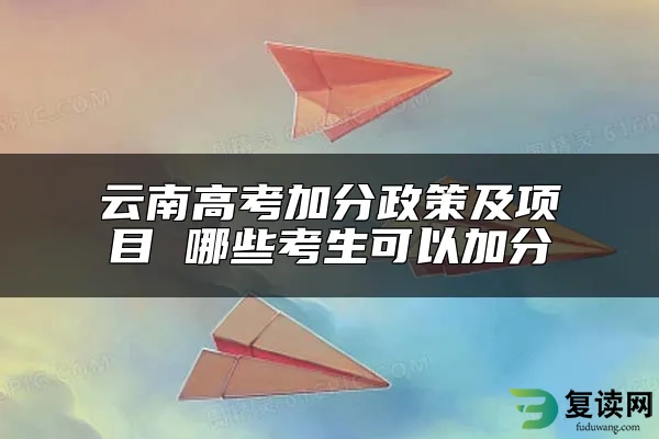 云南高考加分政策及项目 哪些考生可以加分