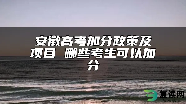 安徽高考加分政策及项目 哪些考生可以加分