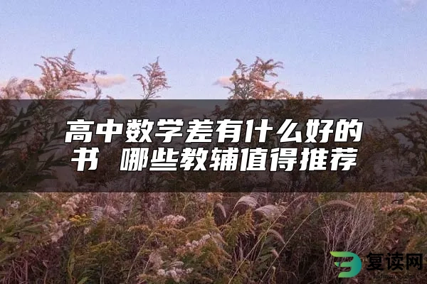 高中数学差有什么好的书 哪些教辅值得推荐