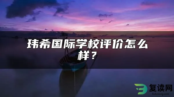 玮希国际学校评价怎么样？