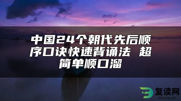 中国24个朝代先后顺序口诀快速背诵法 超简单顺口溜