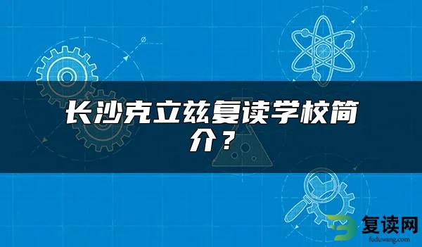 长沙克立兹复读学校简介？