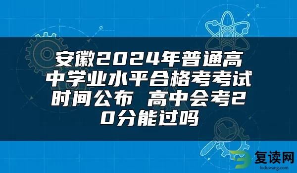 安徽2024年普通高中学业水平合格考考试时间公布 高中会考20分能过吗