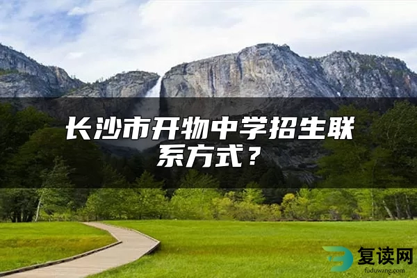 长沙市开物中学招生联系方式？