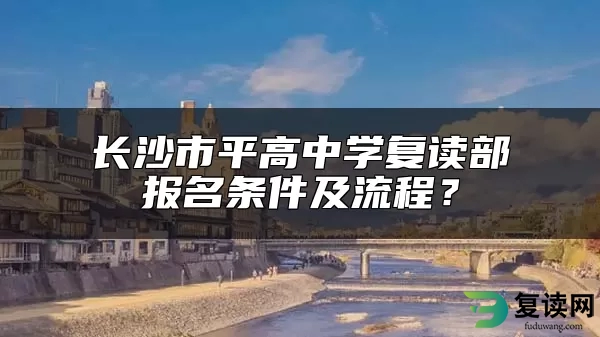 长沙市平高中学复读部报名条件及流程？