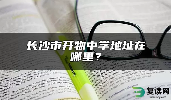 长沙市开物中学地址在哪里？