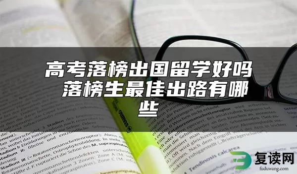 高考落榜出国留学好吗 落榜生最佳出路有哪些