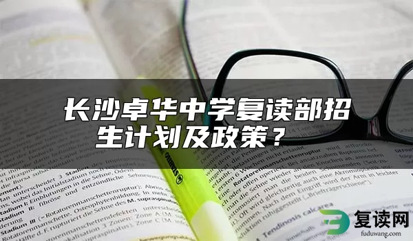 长沙卓华中学复读部招生计划及政策？ 