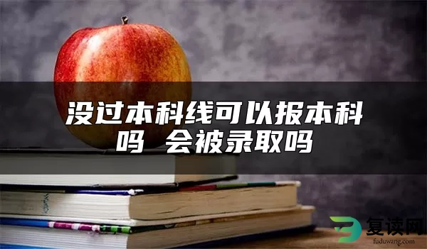 没过本科线可以报本科吗 会被录取吗