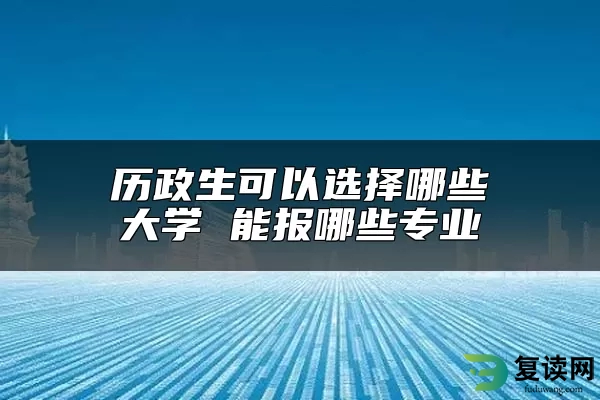 历政生可以选择哪些大学 能报哪些专业