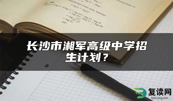 长沙市湘军高级中学招生计划？