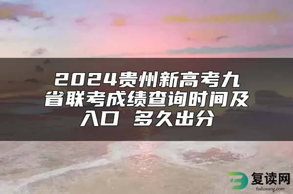 2024贵州新高考九省联考成绩查询时间及入口 多久出分