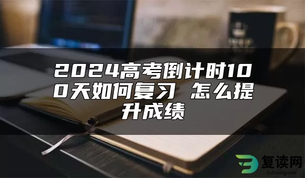 2024高考倒计时100天如何复习 怎么提升成绩