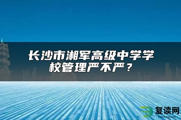 长沙市湘军高级中学学校管理严不严？