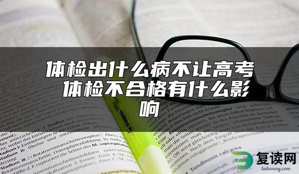 体检出什么病不让高考 体检不合格有什么影响