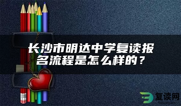 长沙市明达中学复读报名流程是怎么样的？