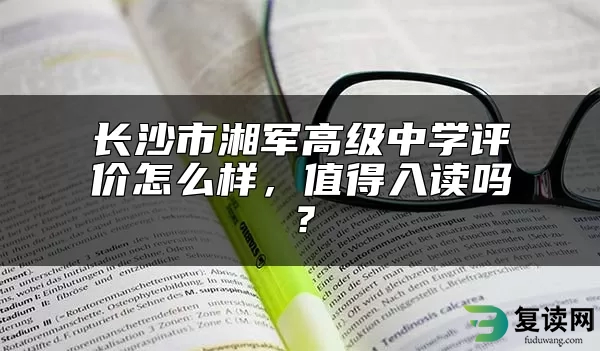 长沙市湘军高级中学评价怎么样，值得入读吗？