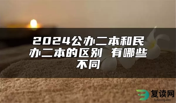 2024公办二本和民办二本的区别 有哪些不同