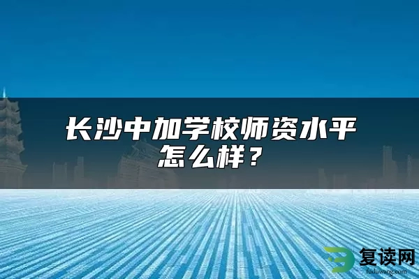 长沙中加学校师资水平怎么样？