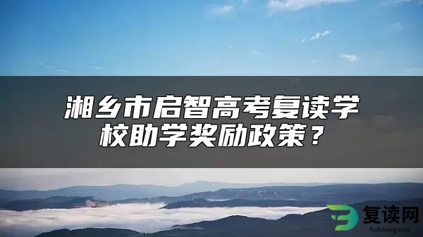 湘乡市启智高考复读学校助学奖励政策？