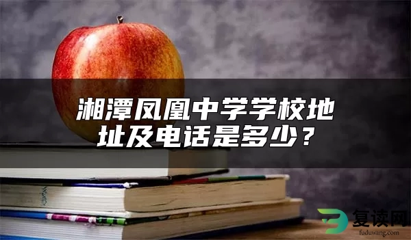 湘潭凤凰中学学校地址及电话是多少？