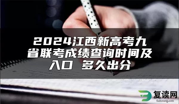 2024江西新高考九省联考成绩查询时间及入口 多久出分