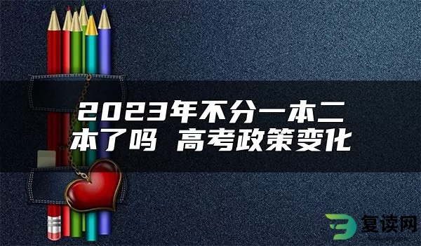 2023年不分一本二本了吗 高考政策变化